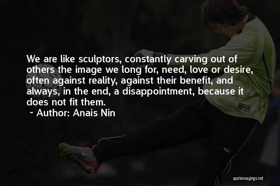 Anais Nin Quotes: We Are Like Sculptors, Constantly Carving Out Of Others The Image We Long For, Need, Love Or Desire, Often Against