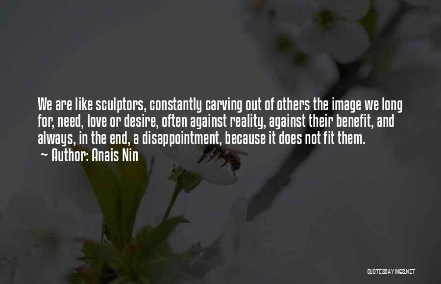 Anais Nin Quotes: We Are Like Sculptors, Constantly Carving Out Of Others The Image We Long For, Need, Love Or Desire, Often Against