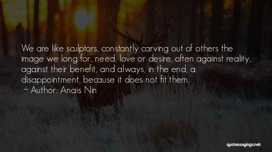 Anais Nin Quotes: We Are Like Sculptors, Constantly Carving Out Of Others The Image We Long For, Need, Love Or Desire, Often Against