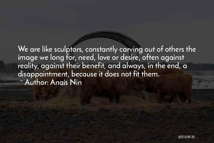 Anais Nin Quotes: We Are Like Sculptors, Constantly Carving Out Of Others The Image We Long For, Need, Love Or Desire, Often Against