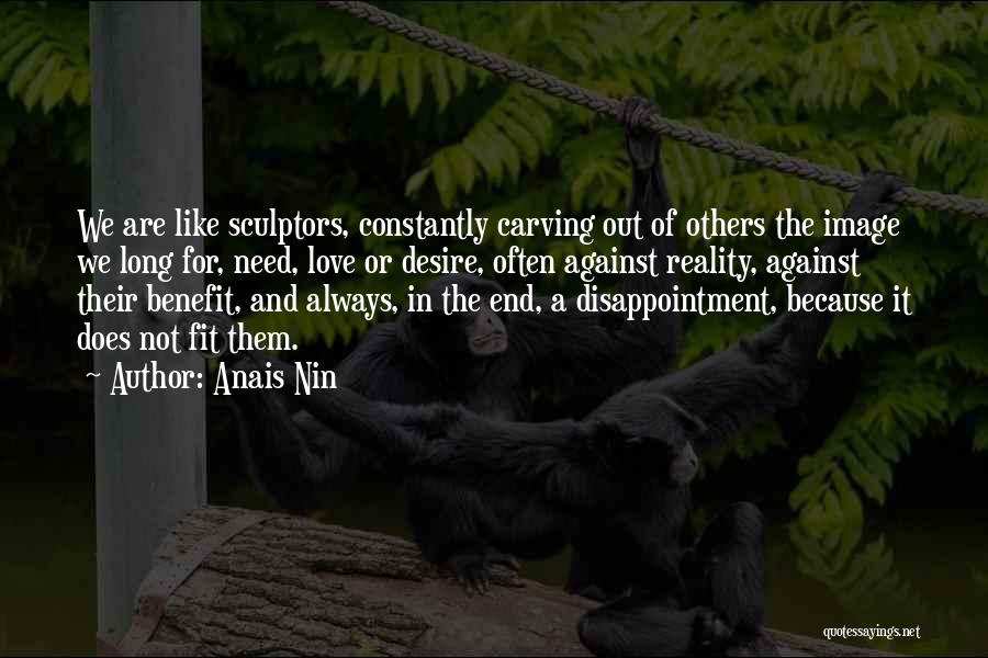 Anais Nin Quotes: We Are Like Sculptors, Constantly Carving Out Of Others The Image We Long For, Need, Love Or Desire, Often Against