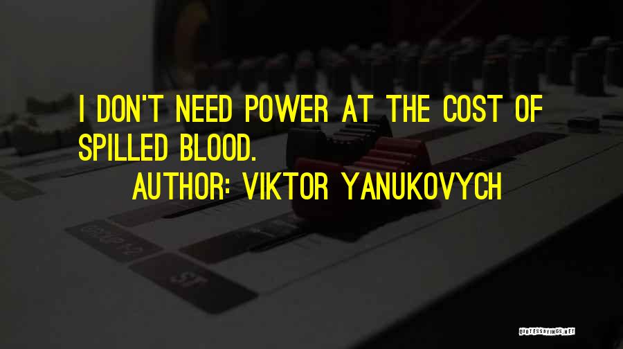Viktor Yanukovych Quotes: I Don't Need Power At The Cost Of Spilled Blood.