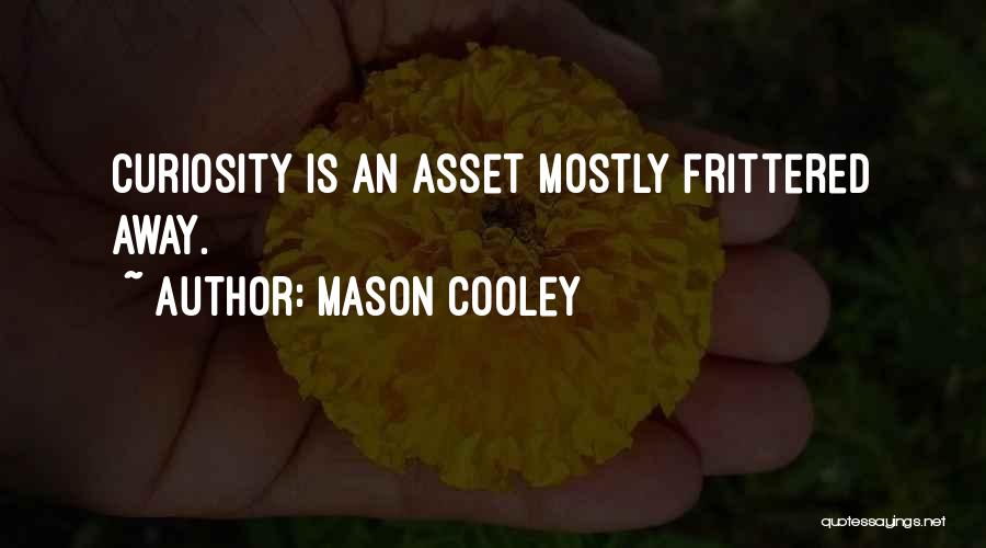 Mason Cooley Quotes: Curiosity Is An Asset Mostly Frittered Away.