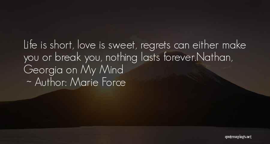 Marie Force Quotes: Life Is Short, Love Is Sweet, Regrets Can Either Make You Or Break You, Nothing Lasts Forever.nathan, Georgia On My