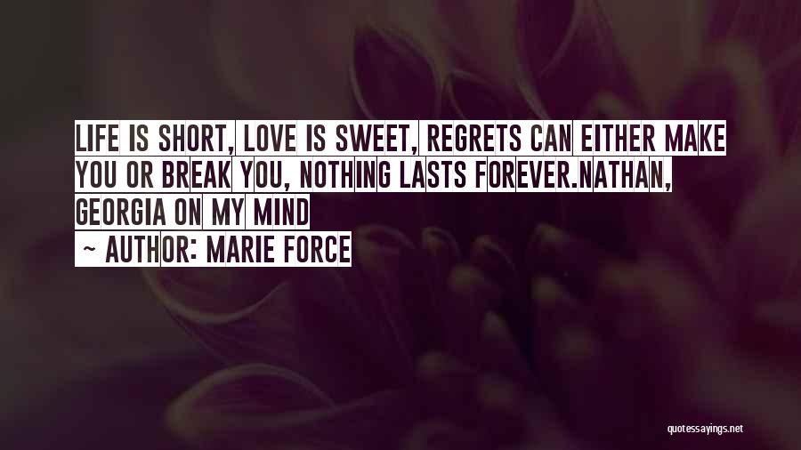 Marie Force Quotes: Life Is Short, Love Is Sweet, Regrets Can Either Make You Or Break You, Nothing Lasts Forever.nathan, Georgia On My