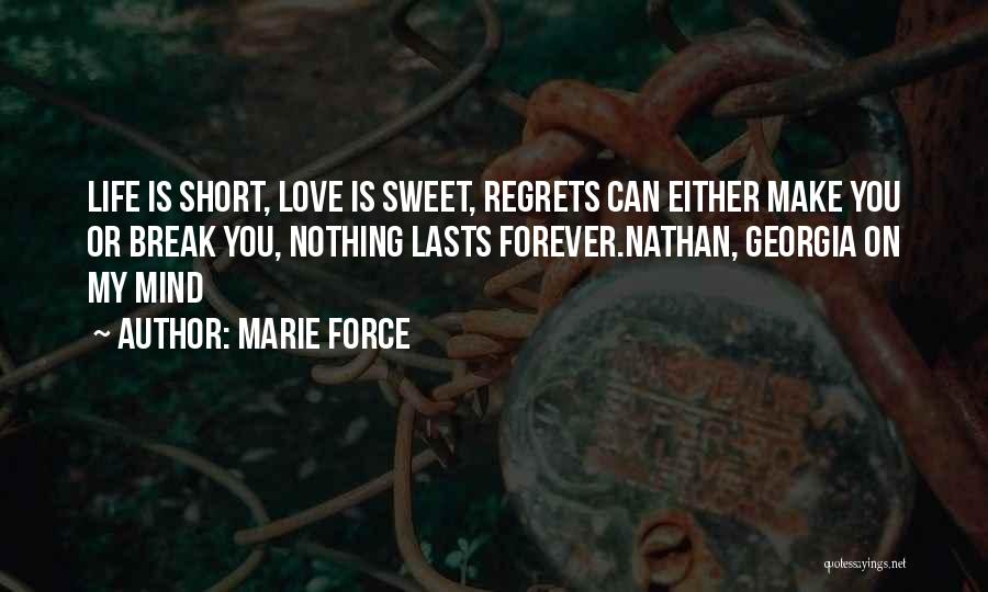 Marie Force Quotes: Life Is Short, Love Is Sweet, Regrets Can Either Make You Or Break You, Nothing Lasts Forever.nathan, Georgia On My