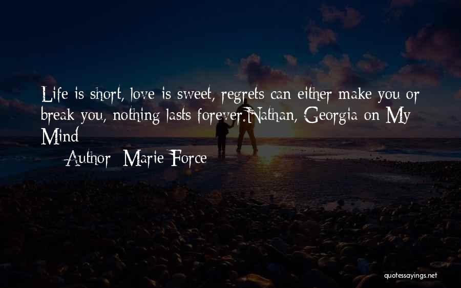 Marie Force Quotes: Life Is Short, Love Is Sweet, Regrets Can Either Make You Or Break You, Nothing Lasts Forever.nathan, Georgia On My