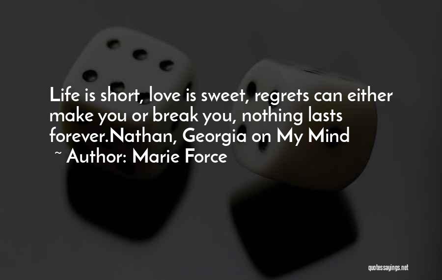 Marie Force Quotes: Life Is Short, Love Is Sweet, Regrets Can Either Make You Or Break You, Nothing Lasts Forever.nathan, Georgia On My