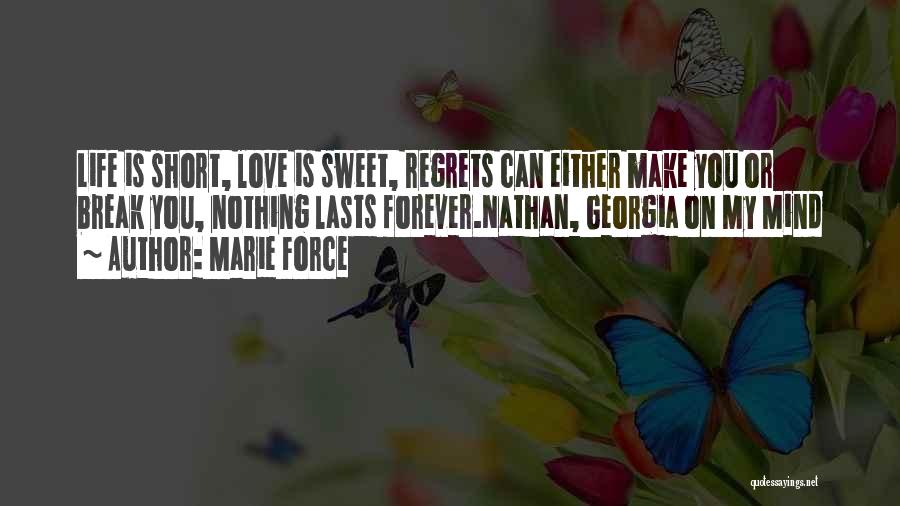 Marie Force Quotes: Life Is Short, Love Is Sweet, Regrets Can Either Make You Or Break You, Nothing Lasts Forever.nathan, Georgia On My