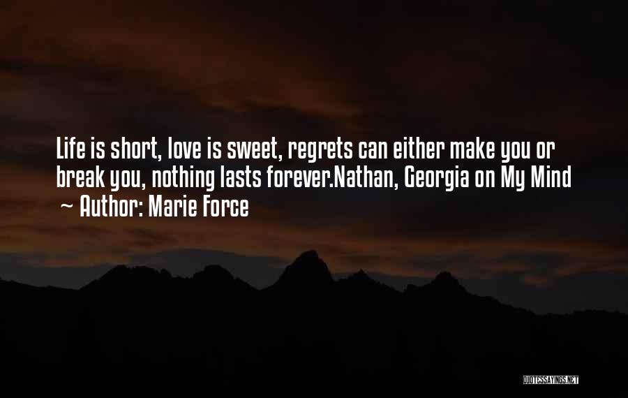 Marie Force Quotes: Life Is Short, Love Is Sweet, Regrets Can Either Make You Or Break You, Nothing Lasts Forever.nathan, Georgia On My