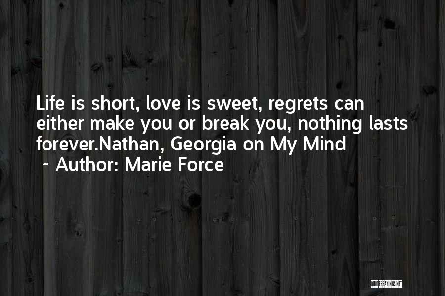 Marie Force Quotes: Life Is Short, Love Is Sweet, Regrets Can Either Make You Or Break You, Nothing Lasts Forever.nathan, Georgia On My