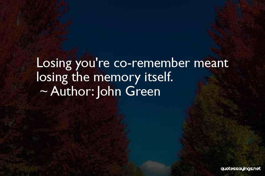 John Green Quotes: Losing You're Co-remember Meant Losing The Memory Itself.