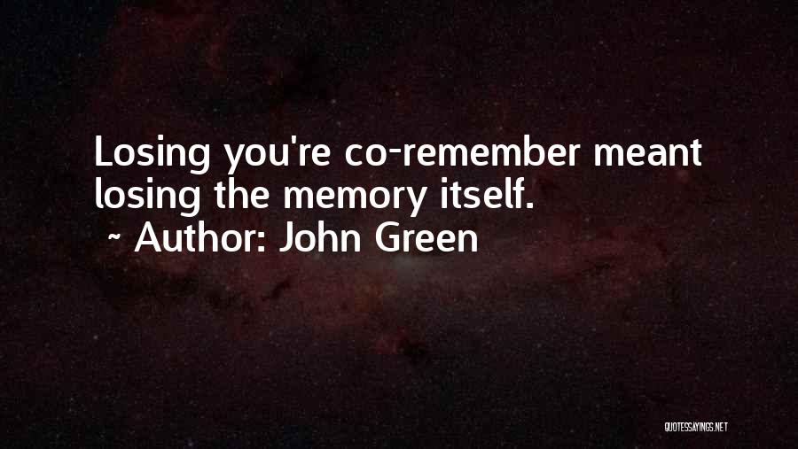 John Green Quotes: Losing You're Co-remember Meant Losing The Memory Itself.