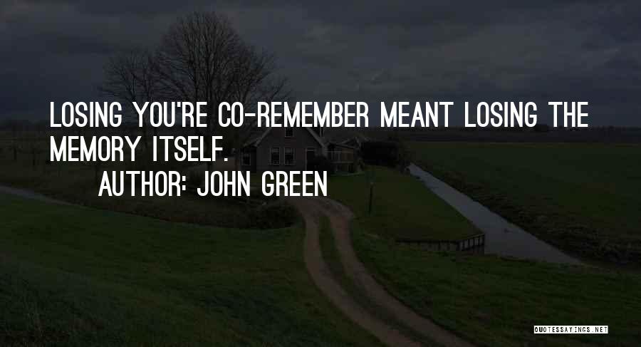 John Green Quotes: Losing You're Co-remember Meant Losing The Memory Itself.