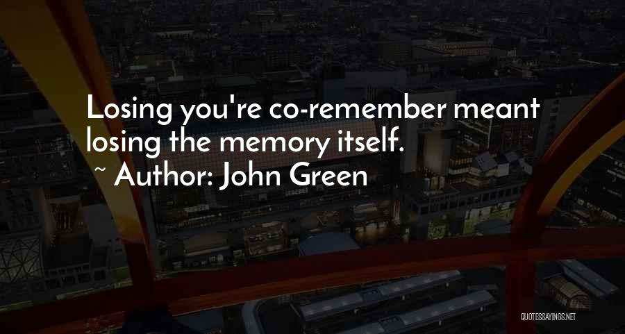 John Green Quotes: Losing You're Co-remember Meant Losing The Memory Itself.