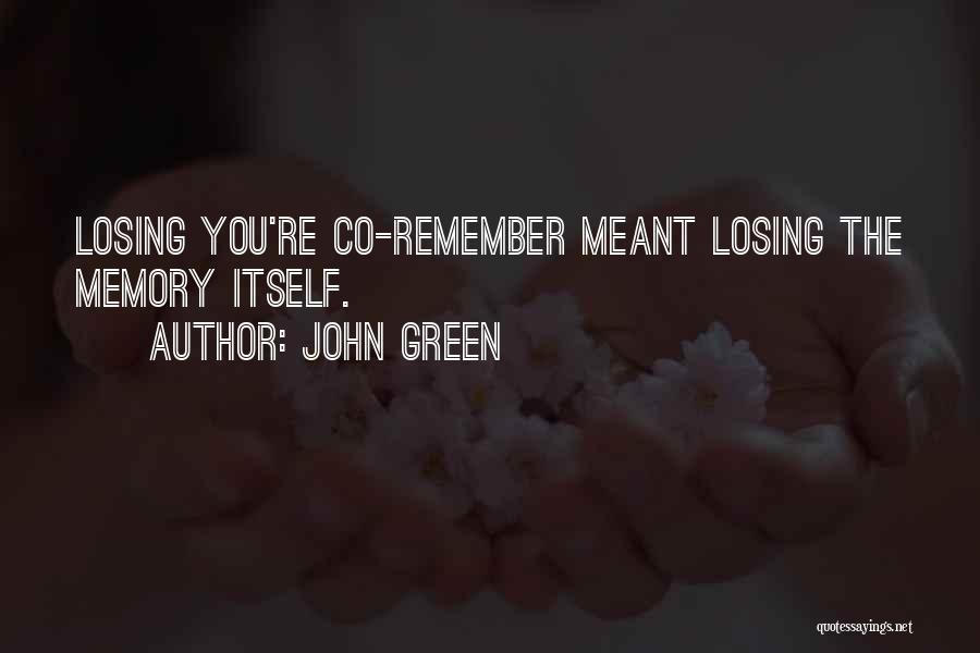 John Green Quotes: Losing You're Co-remember Meant Losing The Memory Itself.