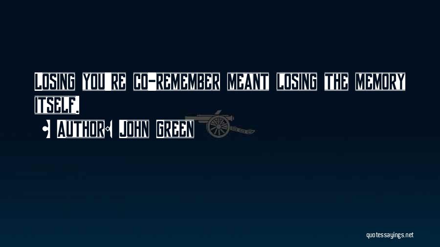 John Green Quotes: Losing You're Co-remember Meant Losing The Memory Itself.