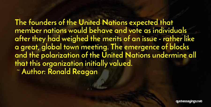 Ronald Reagan Quotes: The Founders Of The United Nations Expected That Member Nations Would Behave And Vote As Individuals After They Had Weighed