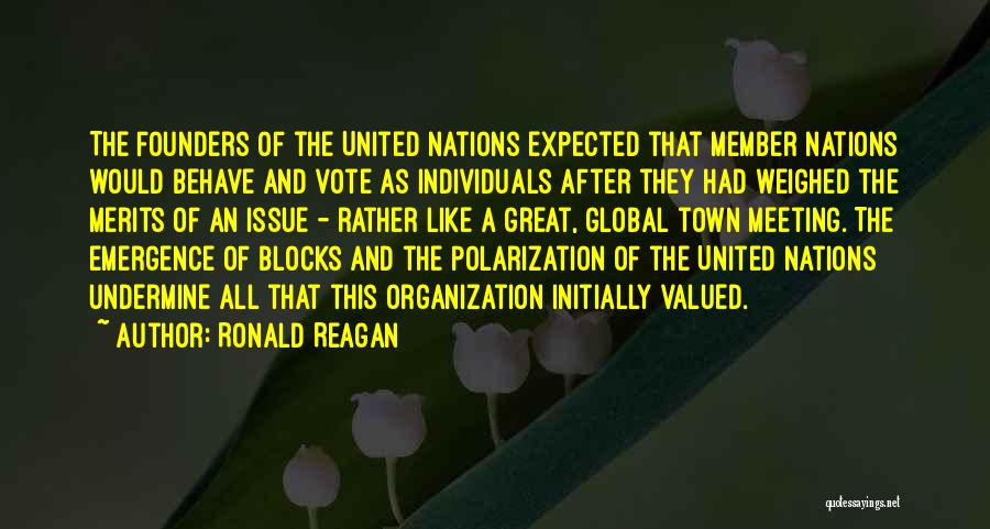 Ronald Reagan Quotes: The Founders Of The United Nations Expected That Member Nations Would Behave And Vote As Individuals After They Had Weighed