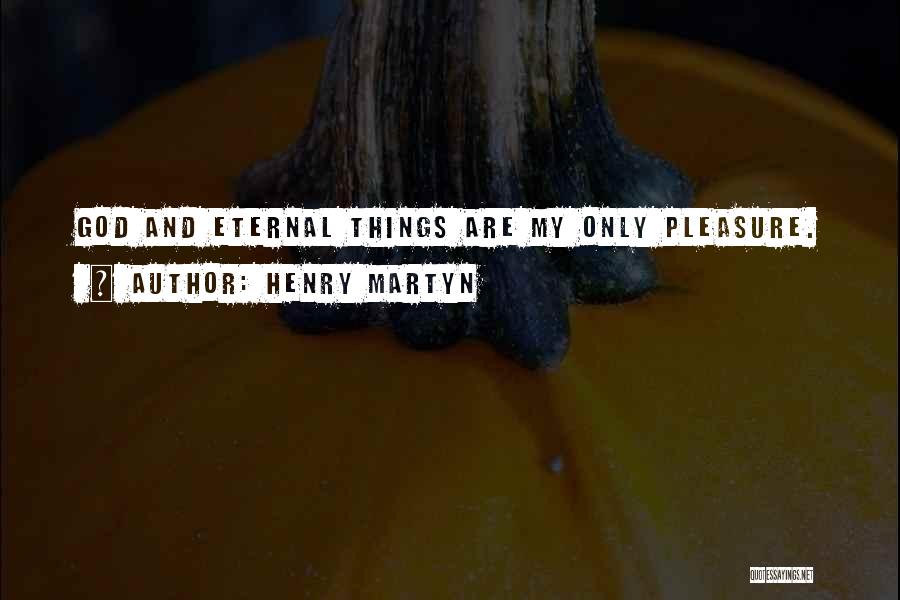 Henry Martyn Quotes: God And Eternal Things Are My Only Pleasure.