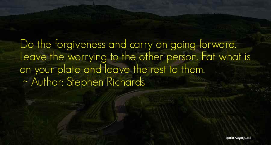 Stephen Richards Quotes: Do The Forgiveness And Carry On Going Forward. Leave The Worrying To The Other Person. Eat What Is On Your