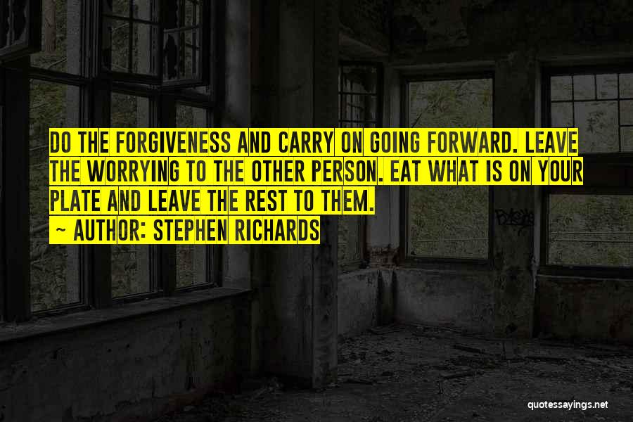 Stephen Richards Quotes: Do The Forgiveness And Carry On Going Forward. Leave The Worrying To The Other Person. Eat What Is On Your