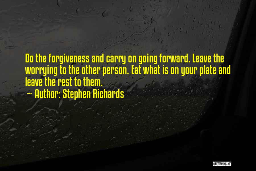 Stephen Richards Quotes: Do The Forgiveness And Carry On Going Forward. Leave The Worrying To The Other Person. Eat What Is On Your