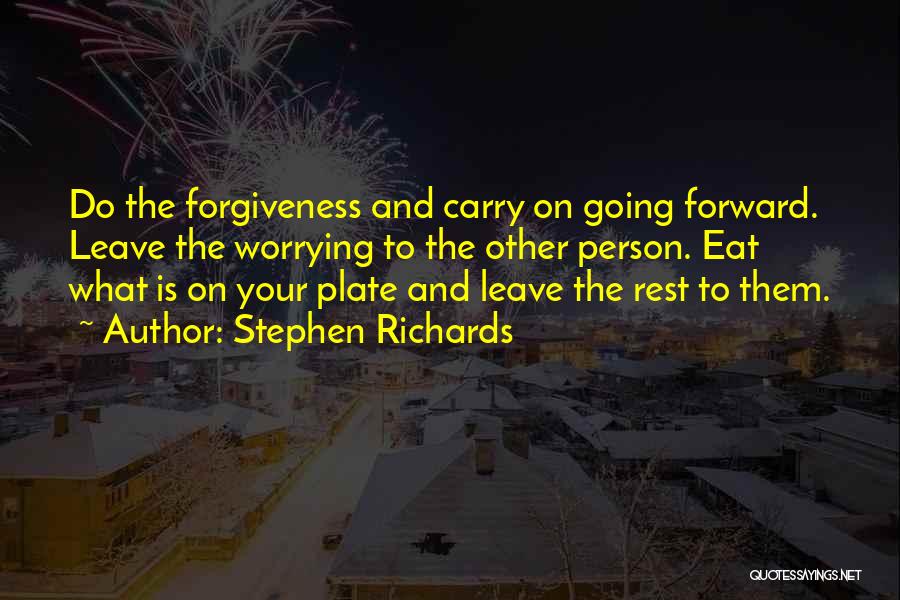 Stephen Richards Quotes: Do The Forgiveness And Carry On Going Forward. Leave The Worrying To The Other Person. Eat What Is On Your