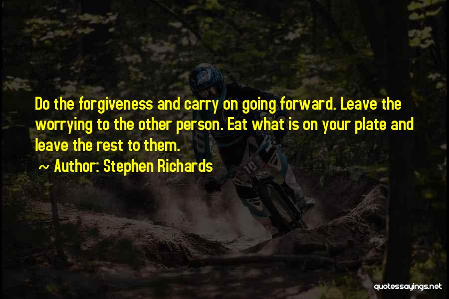Stephen Richards Quotes: Do The Forgiveness And Carry On Going Forward. Leave The Worrying To The Other Person. Eat What Is On Your