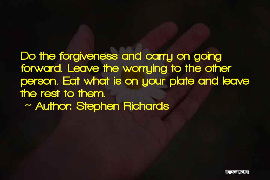 Stephen Richards Quotes: Do The Forgiveness And Carry On Going Forward. Leave The Worrying To The Other Person. Eat What Is On Your