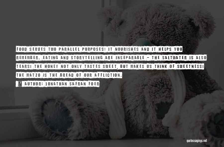 Jonathan Safran Foer Quotes: Food Serves Two Parallel Purposes: It Nourishes And It Helps You Remember. Eating And Storytelling Are Inseparable - The Saltwater