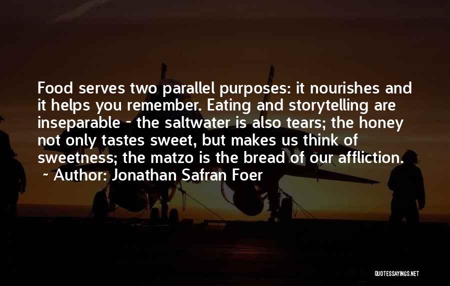 Jonathan Safran Foer Quotes: Food Serves Two Parallel Purposes: It Nourishes And It Helps You Remember. Eating And Storytelling Are Inseparable - The Saltwater