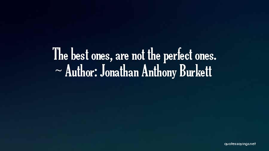 Jonathan Anthony Burkett Quotes: The Best Ones, Are Not The Perfect Ones.