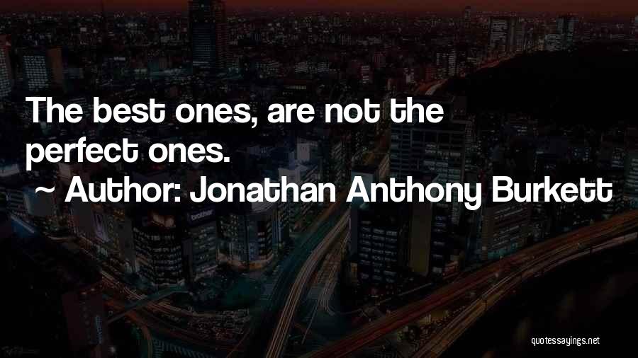 Jonathan Anthony Burkett Quotes: The Best Ones, Are Not The Perfect Ones.