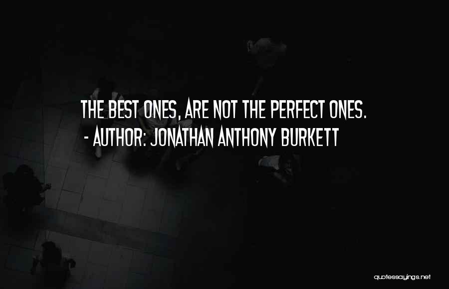 Jonathan Anthony Burkett Quotes: The Best Ones, Are Not The Perfect Ones.