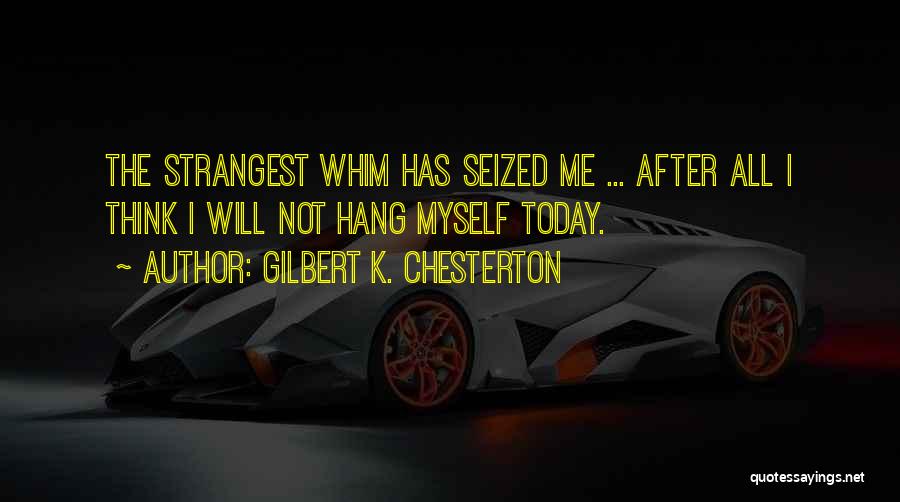 Gilbert K. Chesterton Quotes: The Strangest Whim Has Seized Me ... After All I Think I Will Not Hang Myself Today.