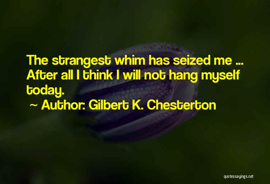 Gilbert K. Chesterton Quotes: The Strangest Whim Has Seized Me ... After All I Think I Will Not Hang Myself Today.