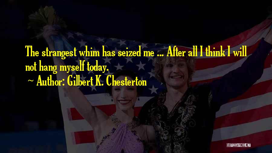 Gilbert K. Chesterton Quotes: The Strangest Whim Has Seized Me ... After All I Think I Will Not Hang Myself Today.