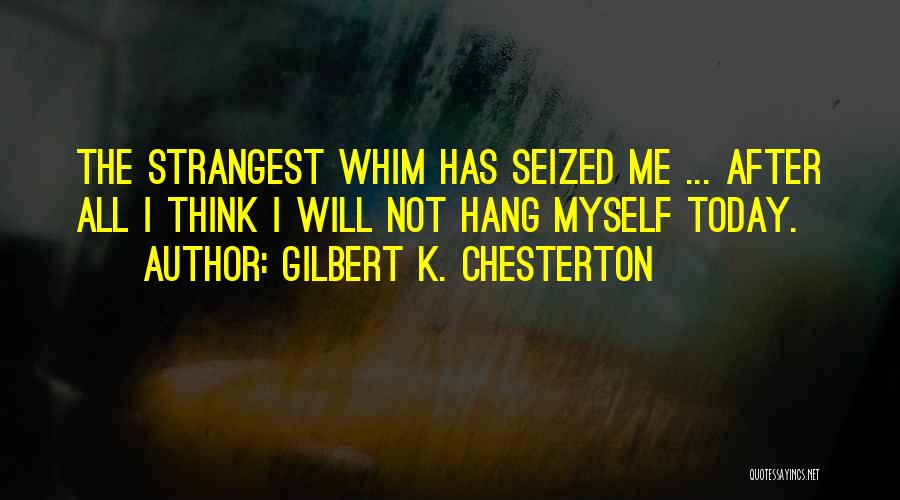 Gilbert K. Chesterton Quotes: The Strangest Whim Has Seized Me ... After All I Think I Will Not Hang Myself Today.