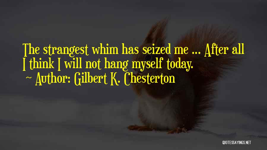 Gilbert K. Chesterton Quotes: The Strangest Whim Has Seized Me ... After All I Think I Will Not Hang Myself Today.