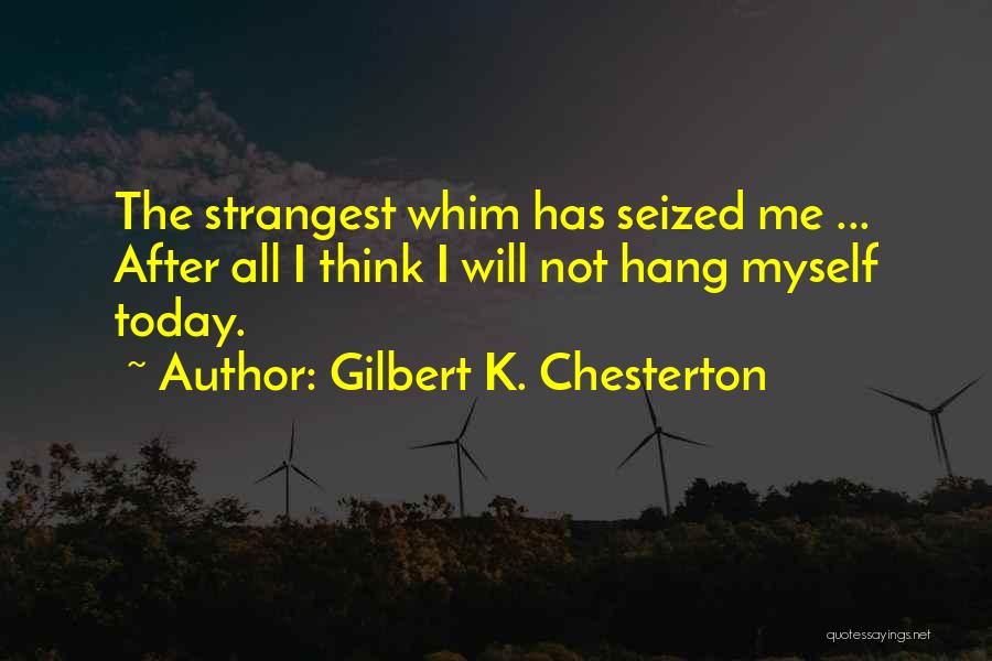 Gilbert K. Chesterton Quotes: The Strangest Whim Has Seized Me ... After All I Think I Will Not Hang Myself Today.