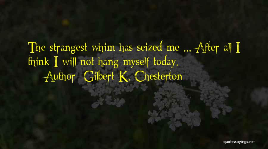 Gilbert K. Chesterton Quotes: The Strangest Whim Has Seized Me ... After All I Think I Will Not Hang Myself Today.