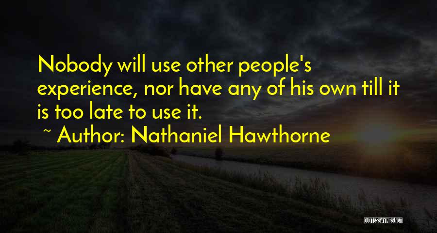 Nathaniel Hawthorne Quotes: Nobody Will Use Other People's Experience, Nor Have Any Of His Own Till It Is Too Late To Use It.
