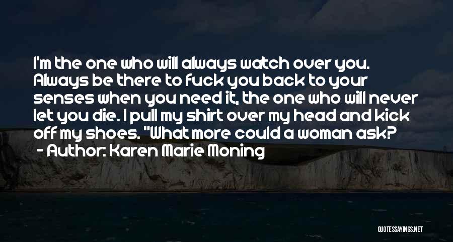 Karen Marie Moning Quotes: I'm The One Who Will Always Watch Over You. Always Be There To Fuck You Back To Your Senses When