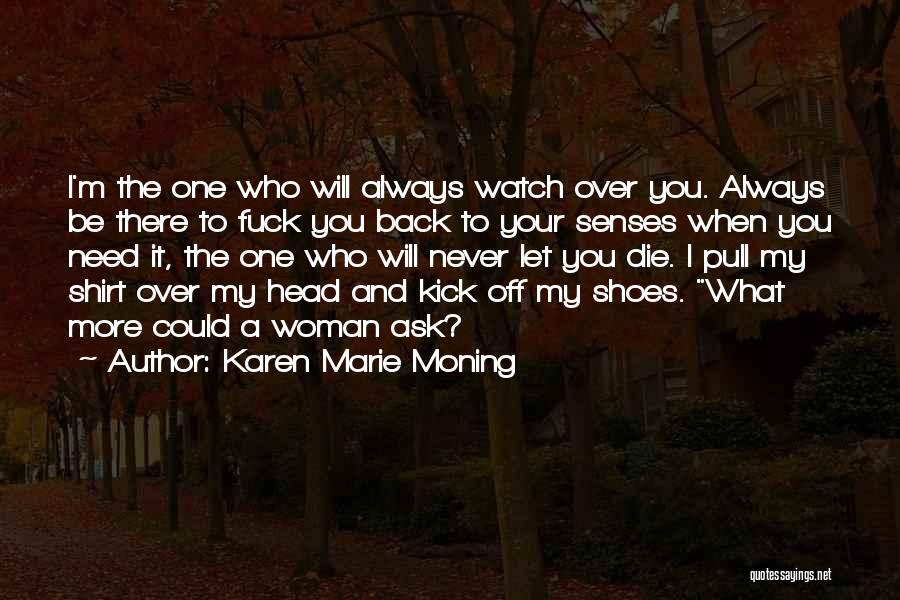 Karen Marie Moning Quotes: I'm The One Who Will Always Watch Over You. Always Be There To Fuck You Back To Your Senses When