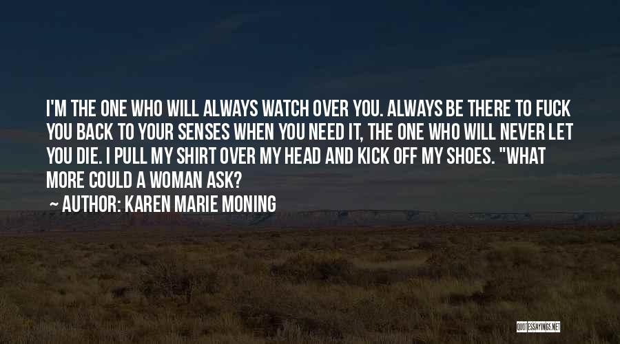 Karen Marie Moning Quotes: I'm The One Who Will Always Watch Over You. Always Be There To Fuck You Back To Your Senses When