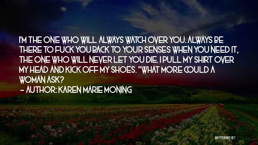 Karen Marie Moning Quotes: I'm The One Who Will Always Watch Over You. Always Be There To Fuck You Back To Your Senses When