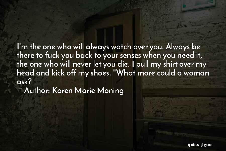 Karen Marie Moning Quotes: I'm The One Who Will Always Watch Over You. Always Be There To Fuck You Back To Your Senses When