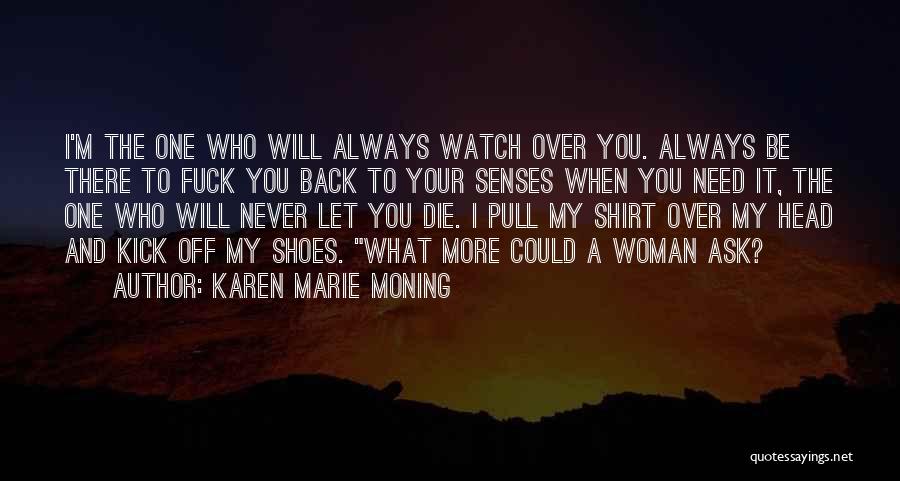 Karen Marie Moning Quotes: I'm The One Who Will Always Watch Over You. Always Be There To Fuck You Back To Your Senses When
