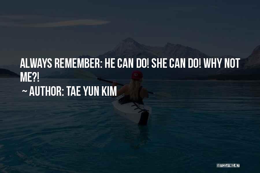 Tae Yun Kim Quotes: Always Remember: He Can Do! She Can Do! Why Not Me?!